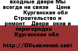  входные двери Мы всегда на связи  › Цена ­ 9 900 - Курганская обл. Строительство и ремонт » Двери, окна и перегородки   . Курганская обл.